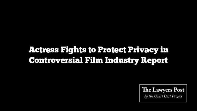 Actress Fights to Protect Privacy in Controversial Film Industry Report