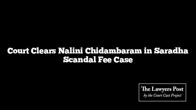 Court Clears Nalini Chidambaram in Saradha Scandal Fee Case