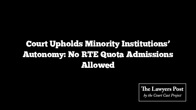 Court Upholds Minority Institutions’ Autonomy: No RTE Quota Admissions Allowed