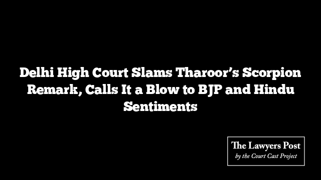 Delhi High Court Slams Tharoor’s Scorpion Remark, Calls It a Blow to BJP and Hindu Sentiments