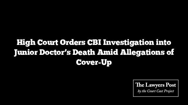 High Court Orders CBI Investigation into Junior Doctor’s Death Amid Allegations of Cover-Up