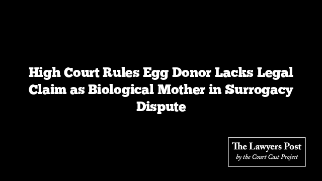 High Court Rules Egg Donor Lacks Legal Claim as Biological Mother in Surrogacy Dispute