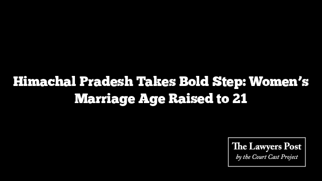 Himachal Pradesh Takes Bold Step: Women’s Marriage Age Raised to 21