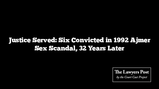Justice Served: Six Convicted in 1992 Ajmer Sex Scandal, 32 Years Later