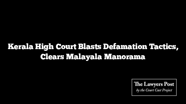 Kerala High Court Blasts Defamation Tactics, Clears Malayala Manorama