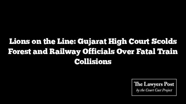 Lions on the Line: Gujarat High Court Scolds Forest and Railway Officials Over Fatal Train Collisions