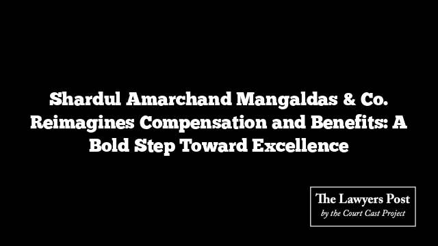 Shardul Amarchand Mangaldas & Co. Reimagines Compensation and Benefits: A Bold Step Toward Excellence