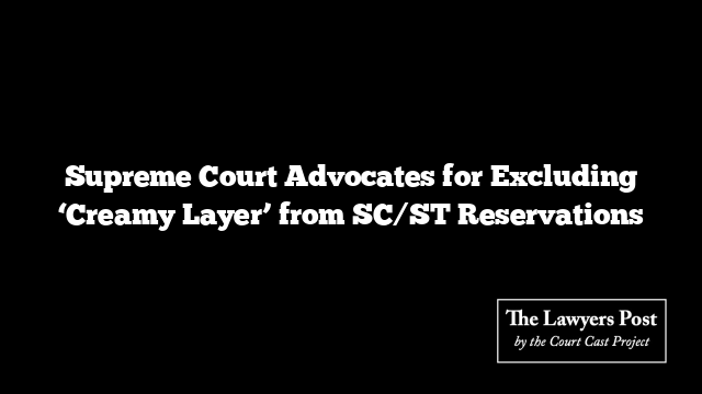 Supreme Court Advocates for Excluding ‘Creamy Layer’ from SC/ST Reservations
