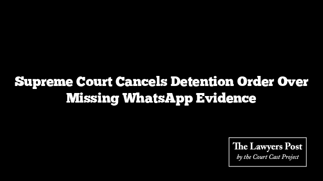 Supreme Court Cancels Detention Order Over Missing WhatsApp Evidence