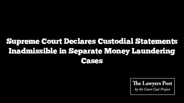 Supreme Court Declares Custodial Statements Inadmissible in Separate Money Laundering Cases