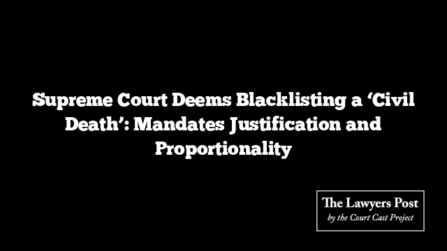 Supreme Court Deems Blacklisting a ‘Civil Death’: Mandates Justification and Proportionality