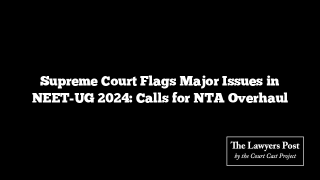 Supreme Court Flags Major Issues in NEET-UG 2024: Calls for NTA Overhaul