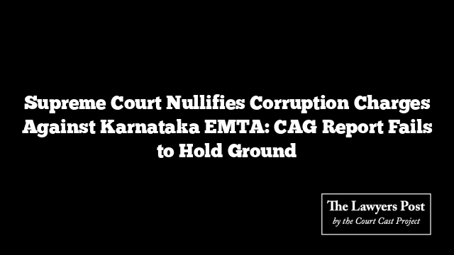Supreme Court Nullifies Corruption Charges Against Karnataka EMTA: CAG Report Fails to Hold Ground