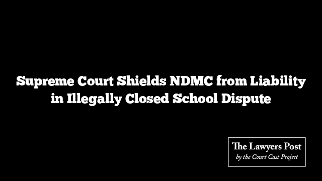 Supreme Court Shields NDMC from Liability in Illegally Closed School Dispute