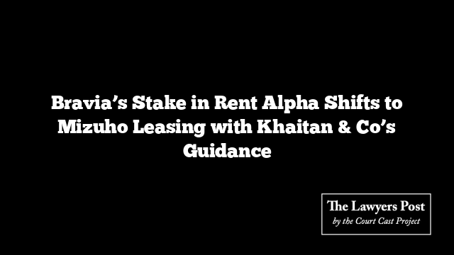 Bravia’s Stake in Rent Alpha Shifts to Mizuho Leasing with Khaitan & Co’s Guidance