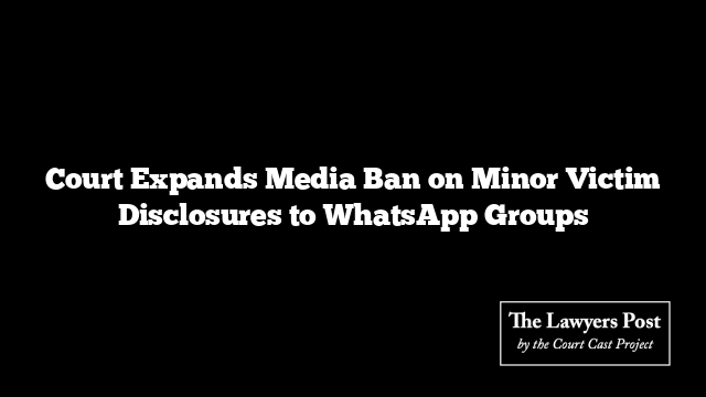 Court Expands Media Ban on Minor Victim Disclosures to WhatsApp Groups