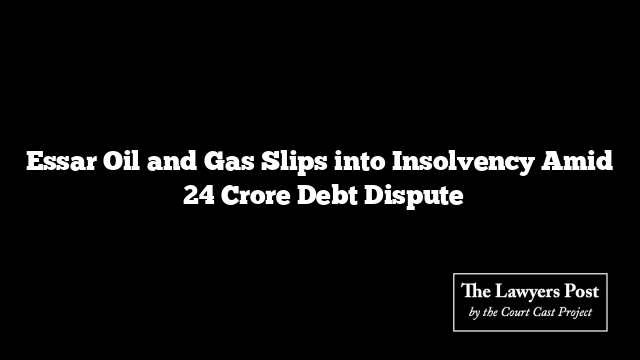 Essar Oil and Gas Slips into Insolvency Amid ₹24 Crore Debt Dispute