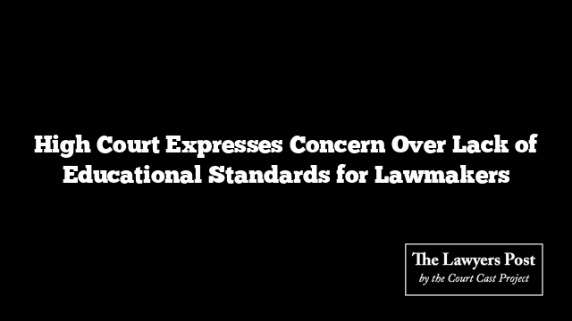 High Court Expresses Concern Over Lack of Educational Standards for Lawmakers