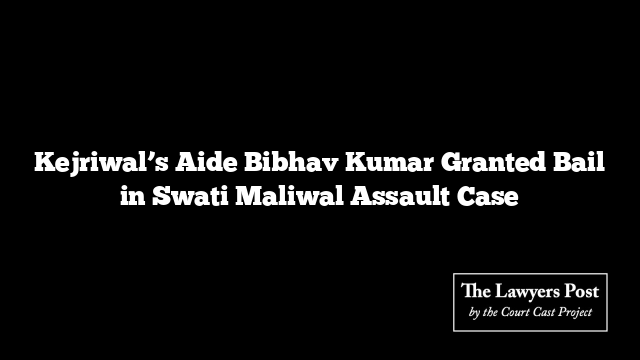 Kejriwal’s Aide Bibhav Kumar Granted Bail in Swati Maliwal Assault Case