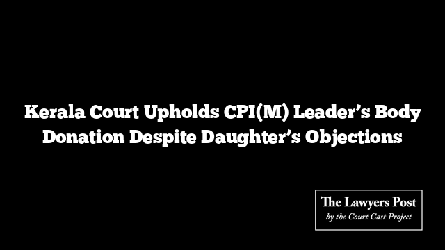 Kerala Court Upholds CPI(M) Leader’s Body Donation Despite Daughter’s Objections