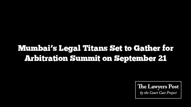Mumbai’s Legal Titans Set to Gather for Arbitration Summit on September 21