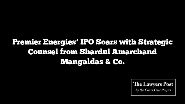 Premier Energies’ IPO Soars with Strategic Counsel from Shardul Amarchand Mangaldas & Co.