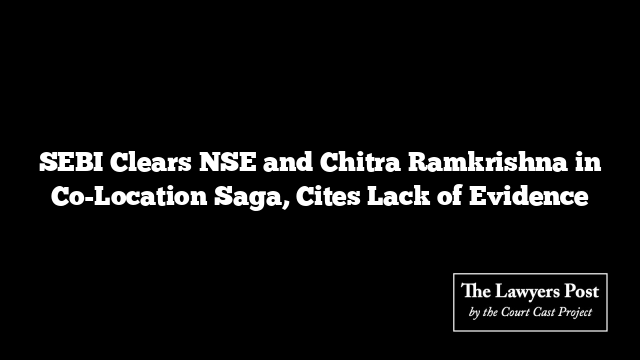 SEBI Clears NSE and Chitra Ramkrishna in Co-Location Saga, Cites Lack of Evidence