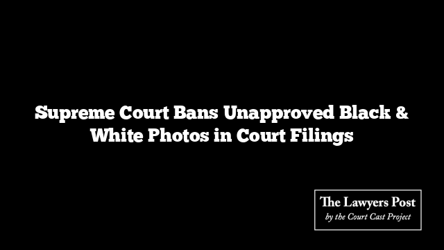 Supreme Court Bans Unapproved Black & White Photos in Court Filings