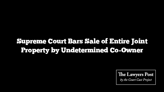 Supreme Court Bars Sale of Entire Joint Property by Undetermined Co-Owner