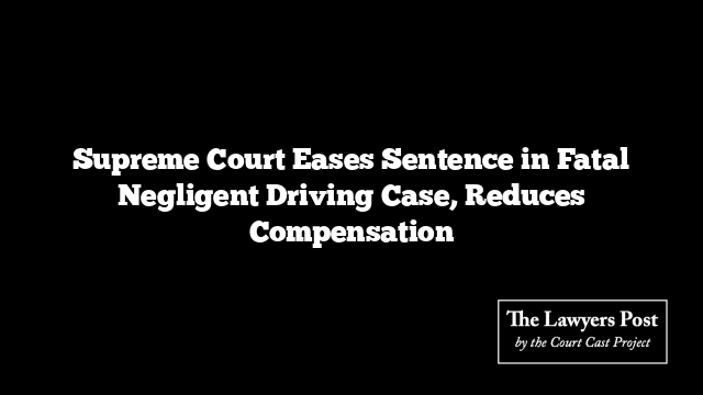 Supreme Court Eases Sentence in Fatal Negligent Driving Case, Reduces Compensation
