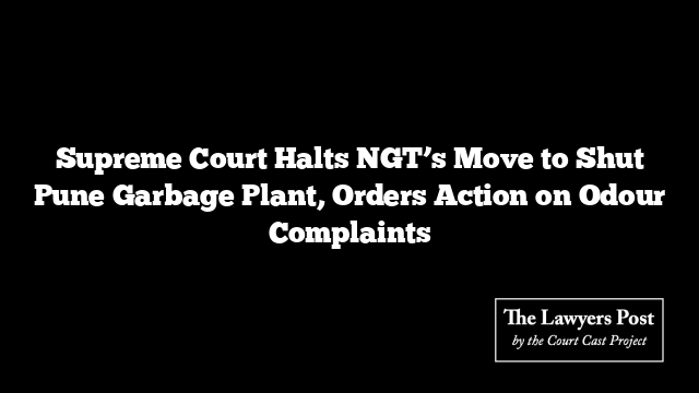Supreme Court Halts NGT’s Move to Shut Pune Garbage Plant, Orders Action on Odour Complaints