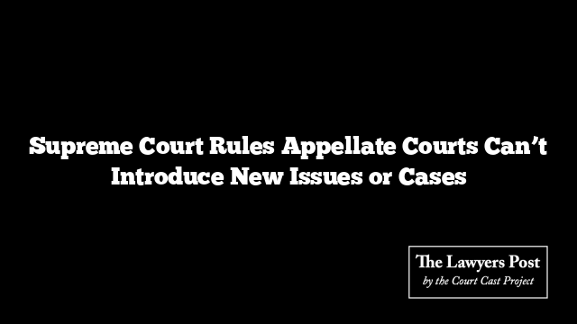 Supreme Court Rules Appellate Courts Can’t Introduce New Issues or Cases