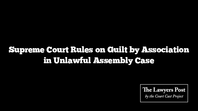 Supreme Court Rules on Guilt by Association in Unlawful Assembly Case