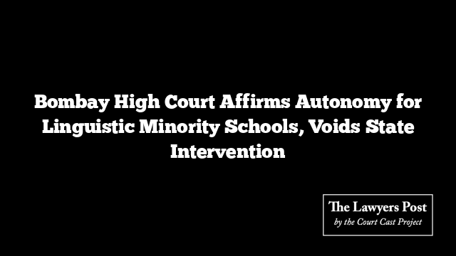 Bombay High Court Affirms Autonomy for Linguistic Minority Schools, Voids State Intervention