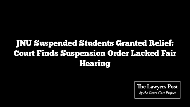 JNU Suspended Students Granted Relief: Court Finds Suspension Order Lacked Fair Hearing