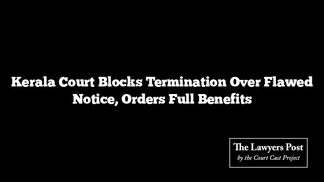 Kerala Court Blocks Termination Over Flawed Notice, Orders Full Benefits