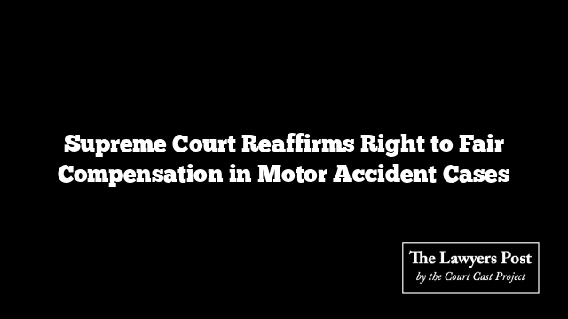 Supreme Court Reaffirms Right to Fair Compensation in Motor Accident Cases