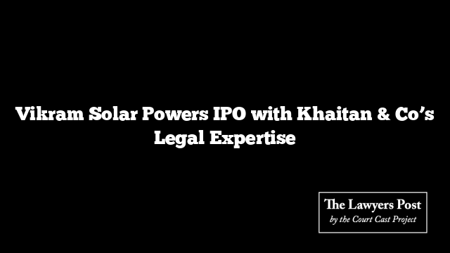 Vikram Solar Powers IPO with Khaitan & Co’s Legal Expertise