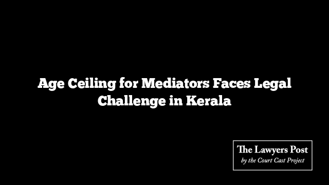 Age Ceiling for Mediators Faces Legal Challenge in Kerala