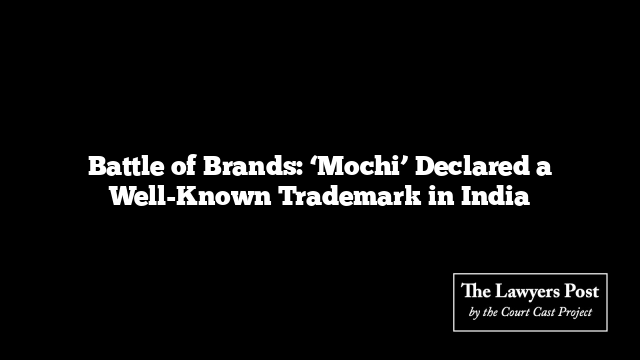 Battle of Brands: ‘Mochi’ Declared a Well-Known Trademark in India