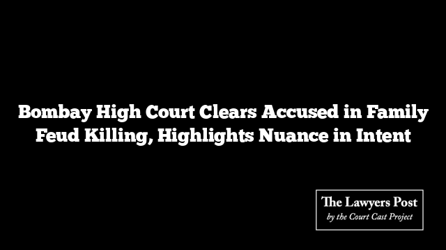 Bombay High Court Clears Accused in Family Feud Killing, Highlights Nuance in Intent