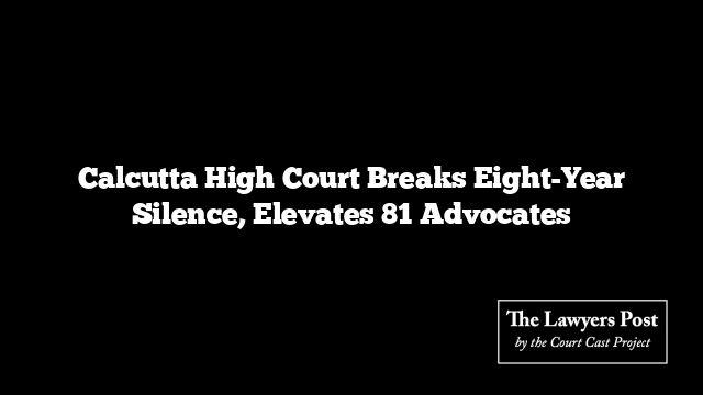 Calcutta High Court Breaks Eight-Year Silence, Elevates 81 Advocates