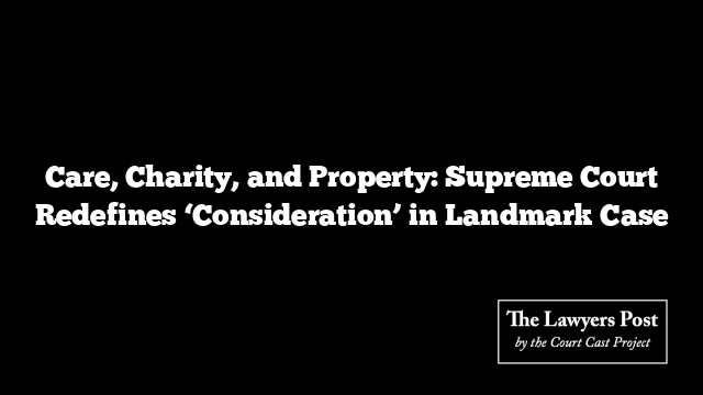 Care, Charity, and Property: Supreme Court Redefines ‘Consideration’ in Landmark Case