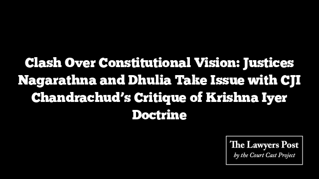 Clash Over Constitutional Vision: Justices Nagarathna and Dhulia Take Issue with CJI Chandrachud’s Critique of Krishna Iyer Doctrine