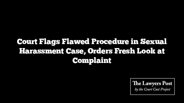 Court Flags Flawed Procedure in Sexual Harassment Case, Orders Fresh Look at Complaint