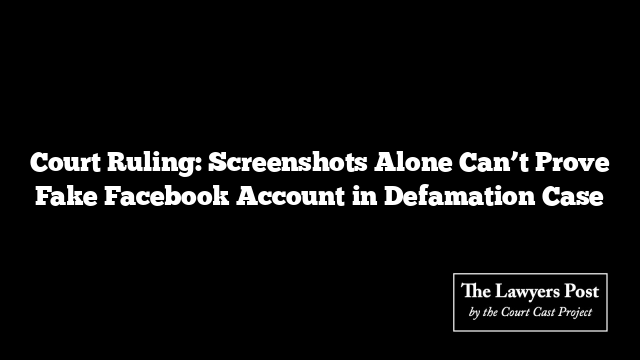 Court Ruling: Screenshots Alone Can’t Prove Fake Facebook Account in Defamation Case