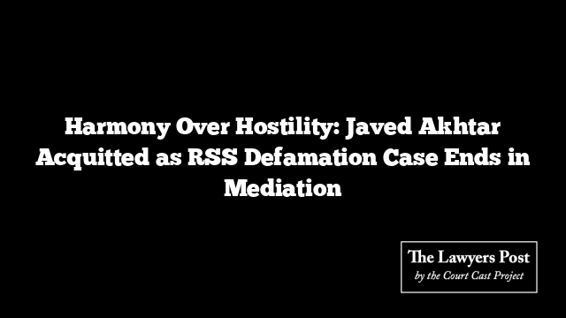 Harmony Over Hostility: Javed Akhtar Acquitted as RSS Defamation Case Ends in Mediation