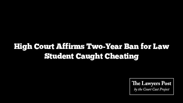 High Court Affirms Two-Year Ban for Law Student Caught Cheating