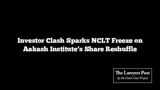 Investor Clash Sparks NCLT Freeze on Aakash Institute’s Share Reshuffle
