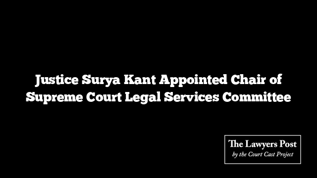 Justice Surya Kant Appointed Chair of Supreme Court Legal Services Committee